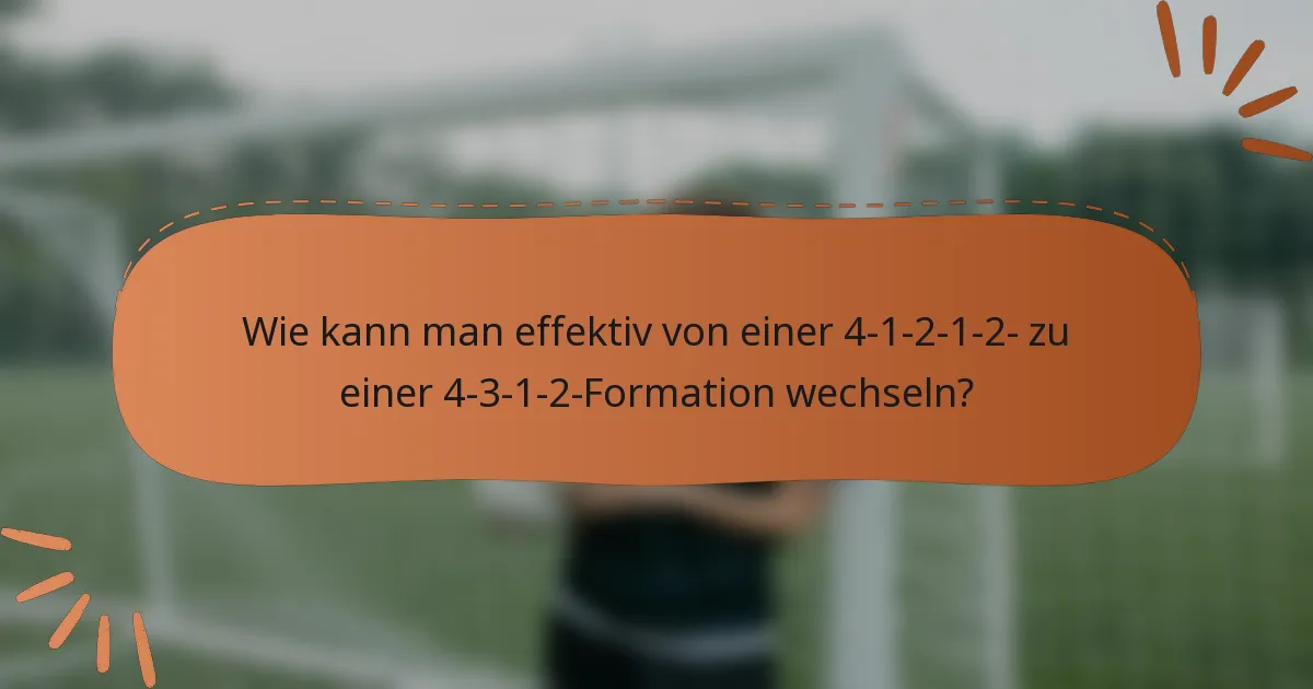 Wie kann man effektiv von einer 4-1-2-1-2- zu einer 4-3-1-2-Formation wechseln?