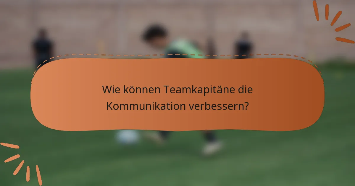 Wie können Teamkapitäne die Kommunikation verbessern?