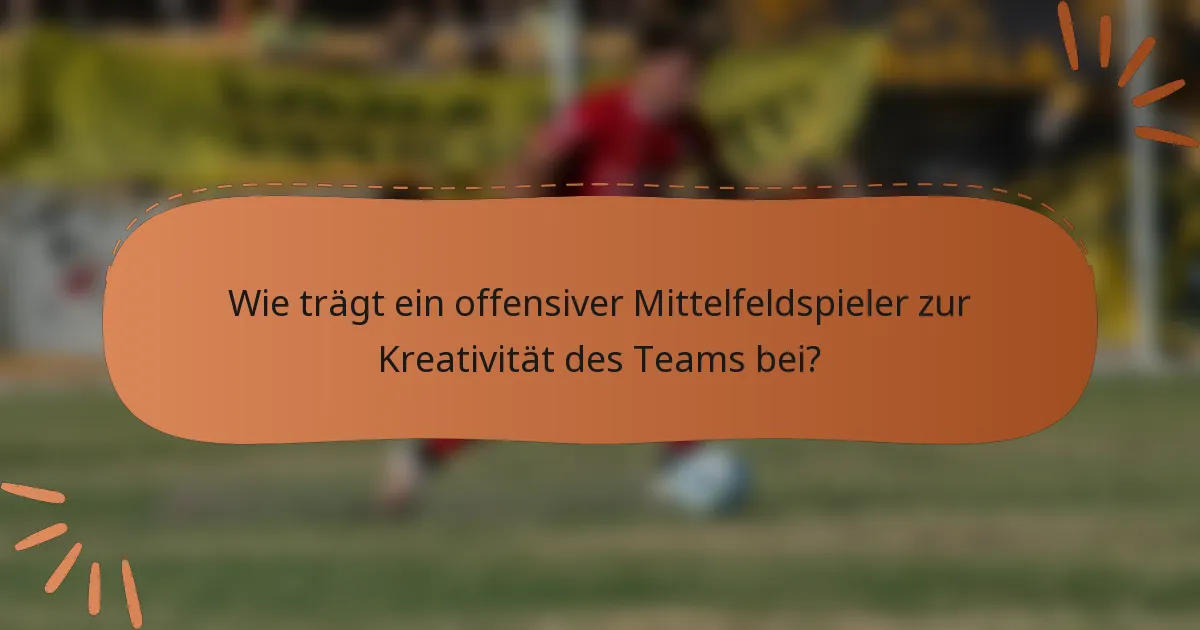 Wie trägt ein offensiver Mittelfeldspieler zur Kreativität des Teams bei?